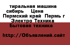 Cтиральная машина “сибирь“ › Цена ­ 2 900 - Пермский край, Пермь г. Электро-Техника » Бытовая техника   